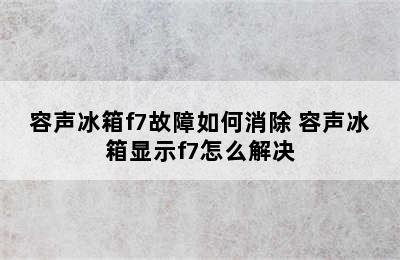 容声冰箱f7故障如何消除 容声冰箱显示f7怎么解决